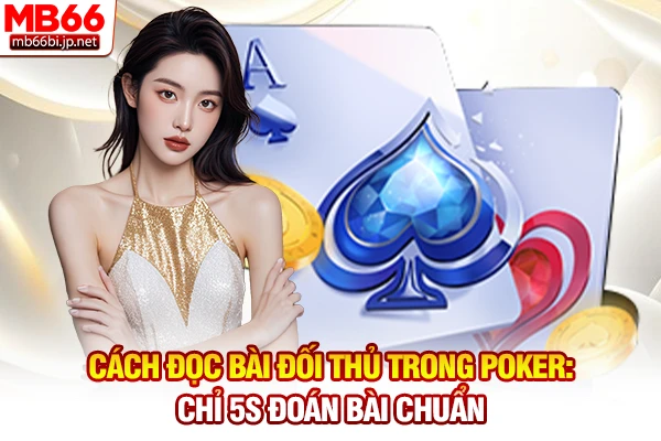 Cách Đọc Bài Đối Thủ Trong Poker: Chỉ 5s Đoán Bài Chuẩn