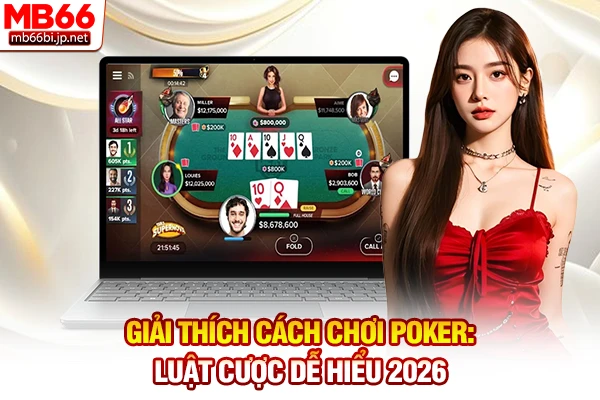 Giải Thích Cách Chơi Poker: Luật Cược Dễ Hiểu 2026