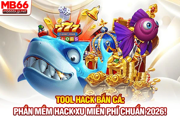 Tool Hack Bắn Cá: Phần Mềm Hack Xu Miễn Phí Chuẩn 2026!
